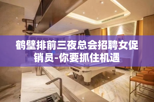 鹤壁排前三夜总会招聘女促销员-你要抓住机遇