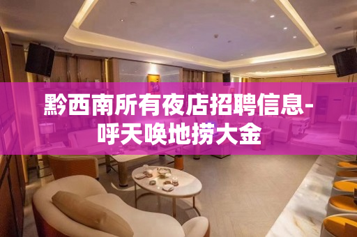黔西南所有夜店招聘信息-呼天唤地捞大金