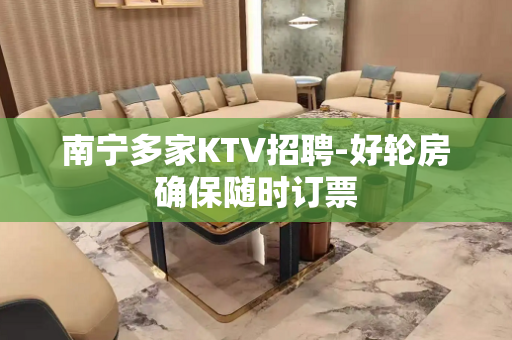 南宁多家KTV招聘-好轮房确保随时订票