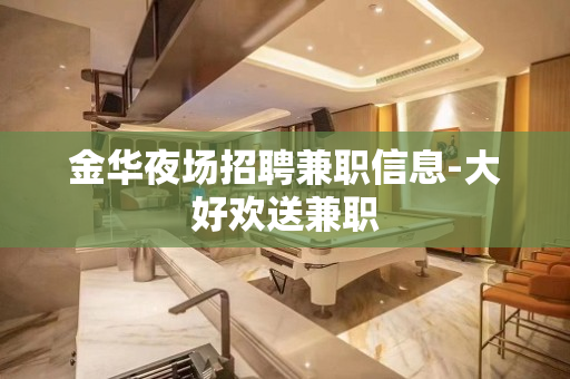 金华夜场招聘兼职信息-大好欢送兼职
