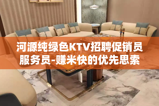 河源纯绿色KTV招聘促销员服务员-赚米快的优先思索
