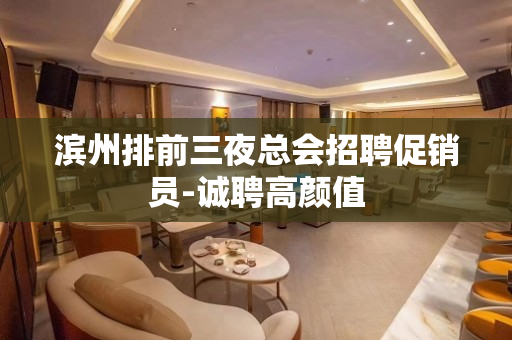 滨州排前三夜总会招聘促销员-诚聘高颜值