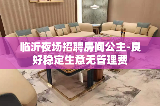 临沂夜场招聘房间公主-良好稳定生意无管理费