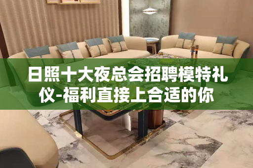 日照十大夜总会招聘模特礼仪-福利直接上合适的你