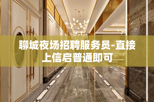 聊城夜场招聘服务员-直接上信启普通即可