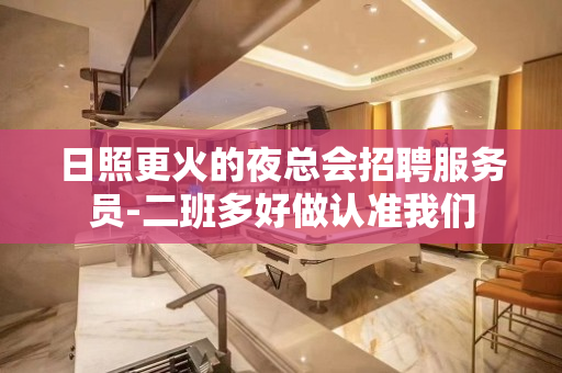 日照更火的夜总会招聘服务员-二班多好做认准我们