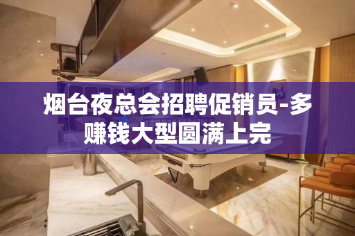 烟台夜总会招聘促销员-多赚钱大型圆满上完