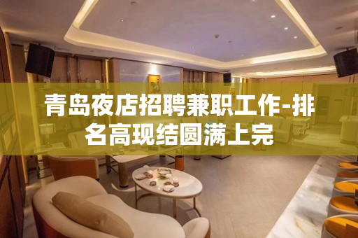 青岛夜店招聘兼职工作-排名高现结圆满上完