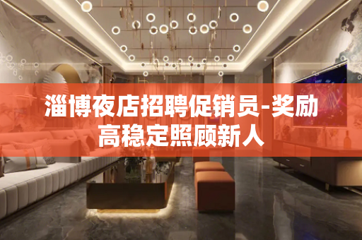 淄博夜店招聘促销员-奖励高稳定照顾新人