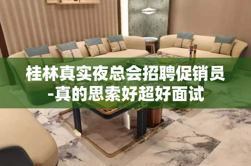 桂林真实夜总会招聘促销员-真的思索好超好面试