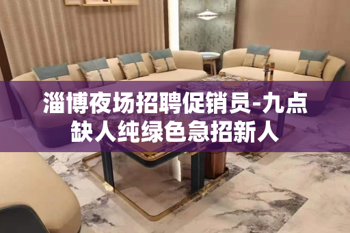 淄博夜场招聘促销员-九点缺人纯绿色急招新人