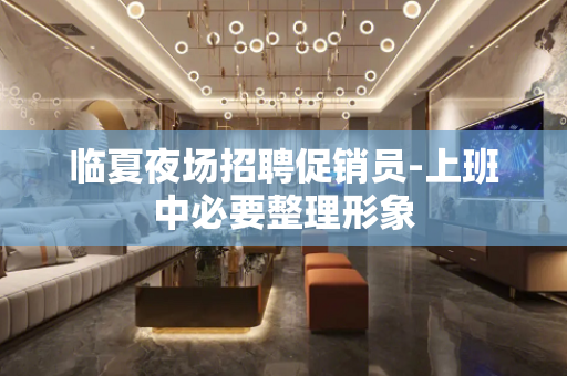 临夏夜场招聘促销员-上班中必要整理形象