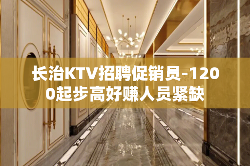 长治KTV招聘促销员-1200起步高好赚人员紧缺