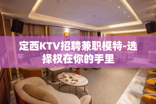 定西KTV招聘兼职模特-选择权在你的手里
