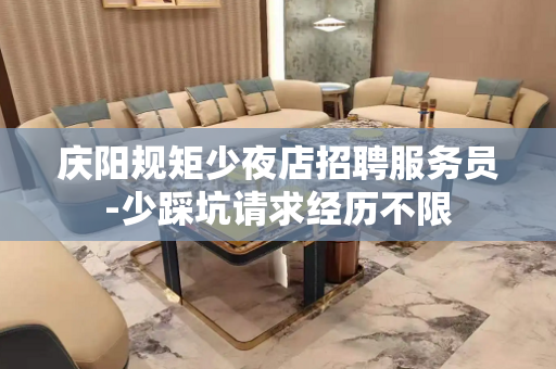 庆阳规矩少夜店招聘服务员-少踩坑请求经历不限