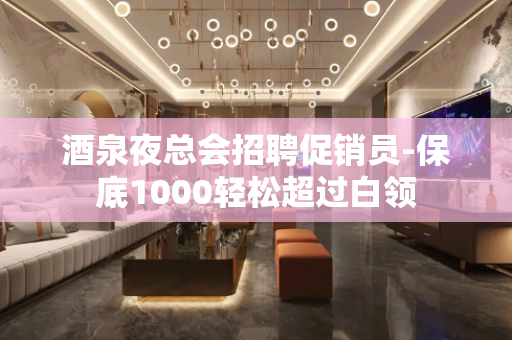 酒泉夜总会招聘促销员-保底1000轻松超过白领