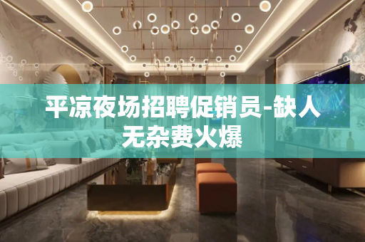 平凉夜场招聘促销员-缺人无杂费火爆