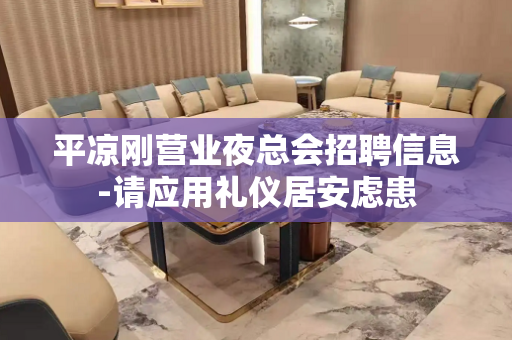 平凉刚营业夜总会招聘信息-请应用礼仪居安虑患
