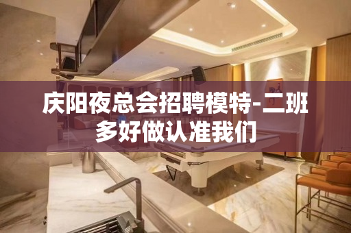 庆阳夜总会招聘模特-二班多好做认准我们