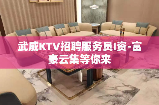 武威KTV招聘服务员I资-富豪云集等你来