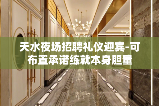 天水夜场招聘礼仪迎宾-可布置承诺练就本身胆量