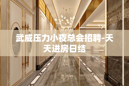 武威压力小夜总会招聘-天天进房日结