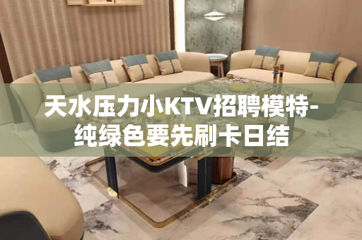 天水压力小KTV招聘模特-纯绿色要先刷卡日结