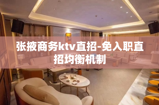 张掖商务ktv直招-免入职直招均衡机制