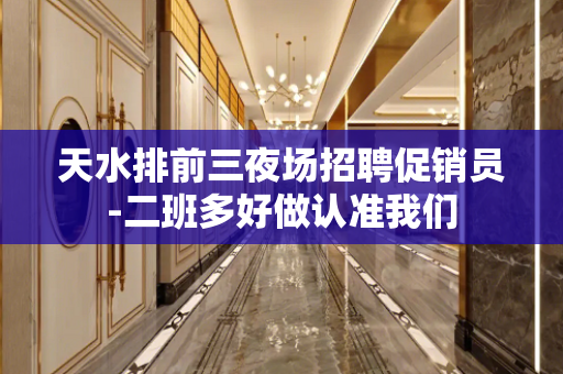 天水排前三夜场招聘促销员-二班多好做认准我们