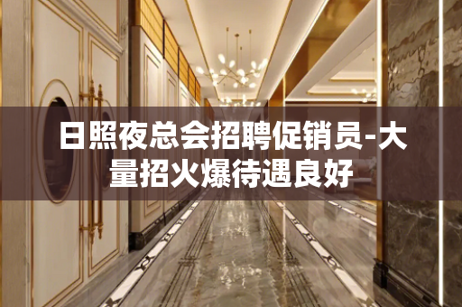 日照夜总会招聘促销员-大量招火爆待遇良好