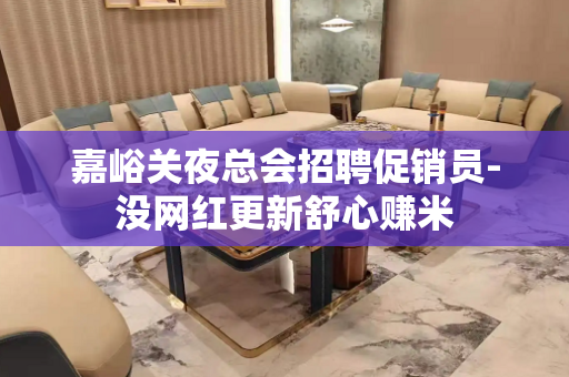 嘉峪关夜总会招聘促销员-没网红更新舒心赚米