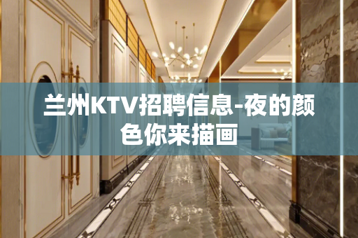 兰州KTV招聘信息-夜的颜色你来描画