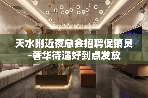 天水附近夜总会招聘促销员-奢华待遇好到点发放