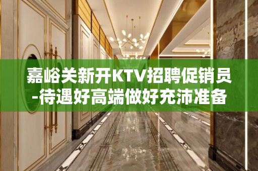 嘉峪关新开KTV招聘促销员-待遇好高端做好充沛准备