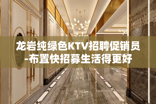 龙岩纯绿色KTV招聘促销员-布置快招募生活得更好