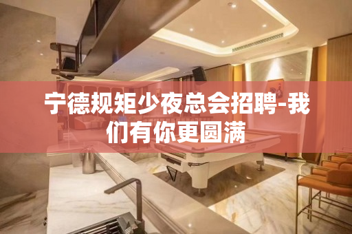 宁德规矩少夜总会招聘-我们有你更圆满