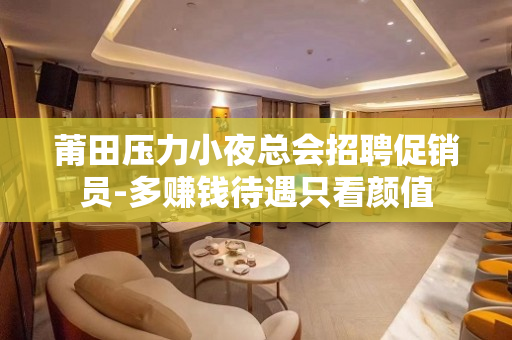 莆田压力小夜总会招聘促销员-多赚钱待遇只看颜值