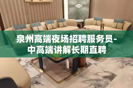 泉州高端夜场招聘服务员-中高端讲解长期直聘