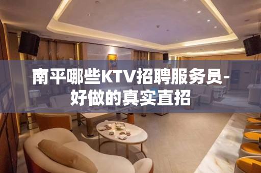 南平哪些KTV招聘服务员-好做的真实直招