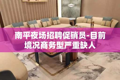 南平夜场招聘促销员-目前境况商务型严重缺人