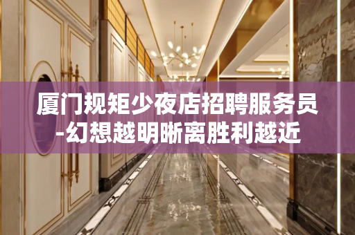 厦门规矩少夜店招聘服务员-幻想越明晰离胜利越近
