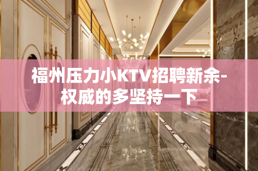 福州压力小KTV招聘新余-权威的多坚持一下