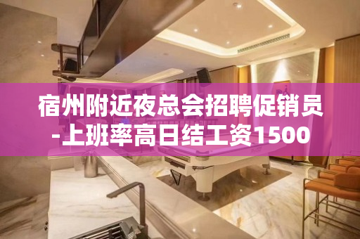 宿州附近夜总会招聘促销员-上班率高日结工资1500