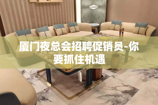 厦门夜总会招聘促销员-你要抓住机遇