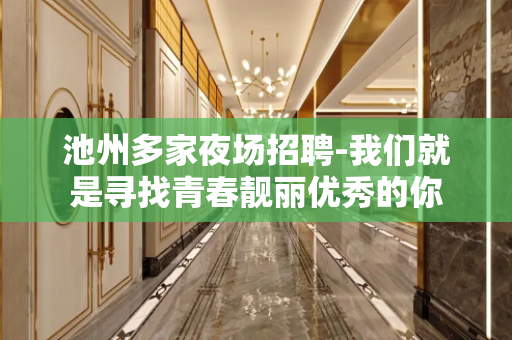 池州多家夜场招聘-我们就是寻找青春靓丽优秀的你