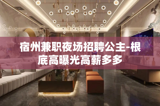 宿州兼职夜场招聘公主-根底高曝光高薪多多