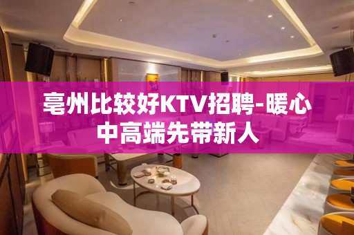 亳州比较好KTV招聘-暖心中高端先带新人