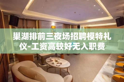 巢湖排前三夜场招聘模特礼仪-工资高较好无入职费
