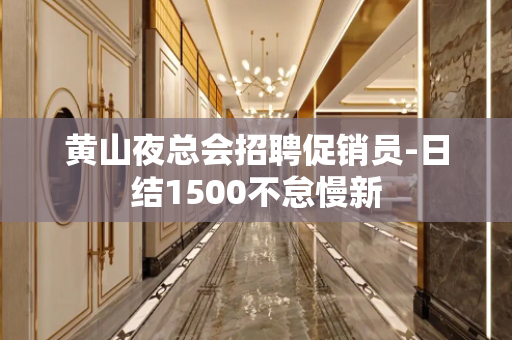 黄山夜总会招聘促销员-日结1500不怠慢新