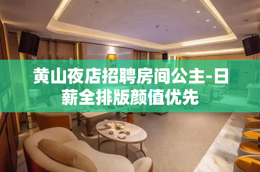 黄山夜店招聘房间公主-日薪全排版颜值优先